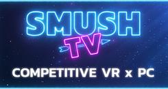 SMUSH.TV - Competitive VR x PC Action